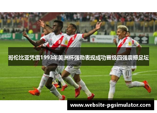 哥伦比亚凭借1993年美洲杯强劲表现成功晋级四强震撼足坛