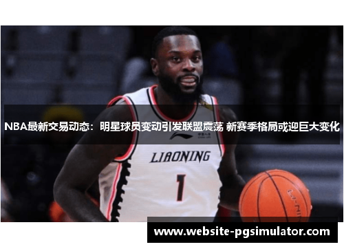 NBA最新交易动态：明星球员变动引发联盟震荡 新赛季格局或迎巨大变化