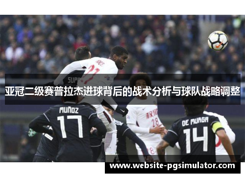 亚冠二级赛普拉杰进球背后的战术分析与球队战略调整