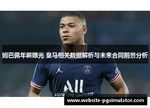 姆巴佩年薪曝光 皇马相关数据解析与未来合同前景分析