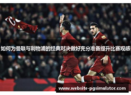 如何为曼联与利物浦的经典对决做好充分准备提升比赛观感