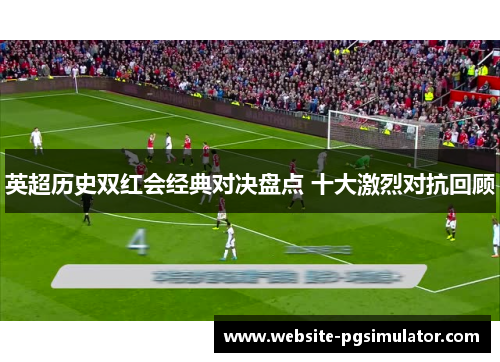 英超历史双红会经典对决盘点 十大激烈对抗回顾