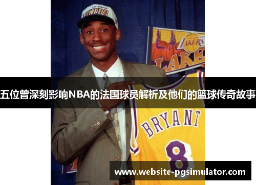 五位曾深刻影响NBA的法国球员解析及他们的篮球传奇故事