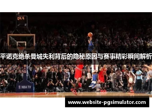 平诺克绝杀曼城失利背后的隐秘原因与赛事精彩瞬间解析