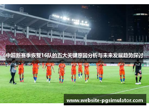 中超新赛季恢复16队的五大关键原因分析与未来发展趋势探讨