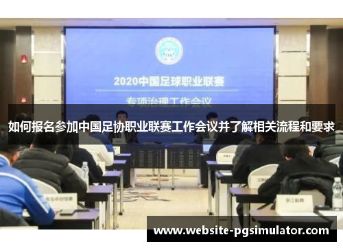如何报名参加中国足协职业联赛工作会议并了解相关流程和要求