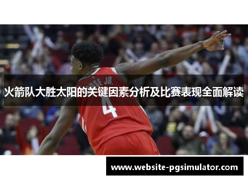 火箭队大胜太阳的关键因素分析及比赛表现全面解读