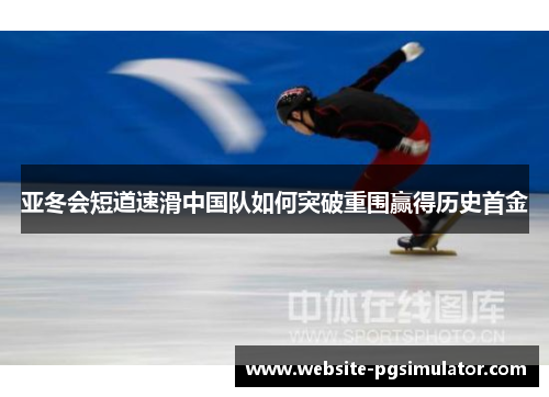 亚冬会短道速滑中国队如何突破重围赢得历史首金