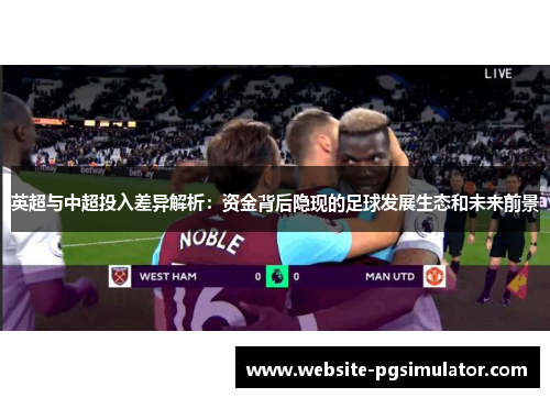 英超与中超投入差异解析：资金背后隐现的足球发展生态和未来前景