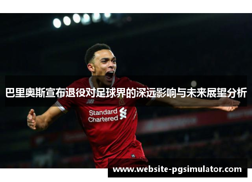 巴里奥斯宣布退役对足球界的深远影响与未来展望分析