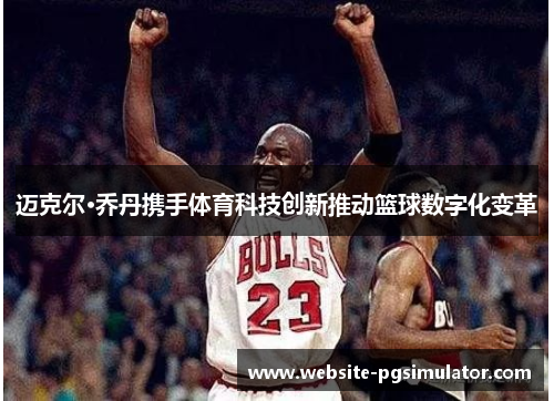 迈克尔·乔丹携手体育科技创新推动篮球数字化变革