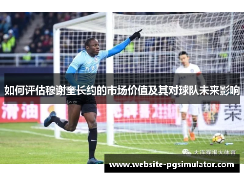 如何评估穆谢奎长约的市场价值及其对球队未来影响