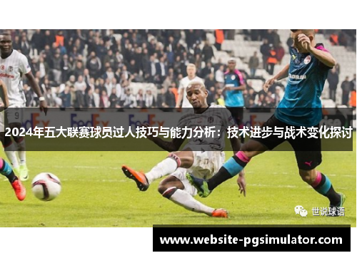 2024年五大联赛球员过人技巧与能力分析：技术进步与战术变化探讨