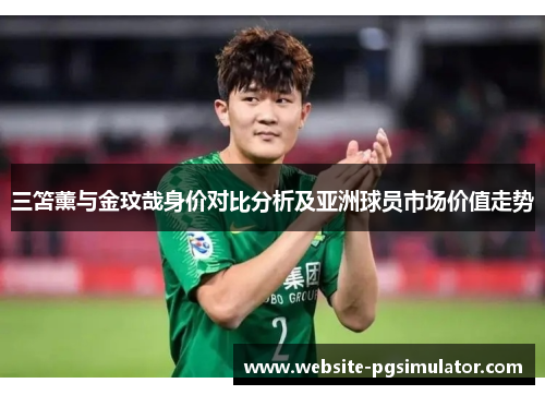 三笘薰与金玟哉身价对比分析及亚洲球员市场价值走势