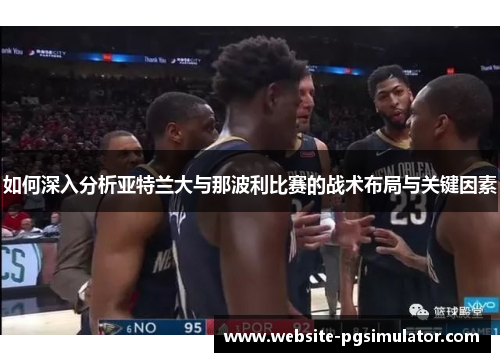 如何深入分析亚特兰大与那波利比赛的战术布局与关键因素