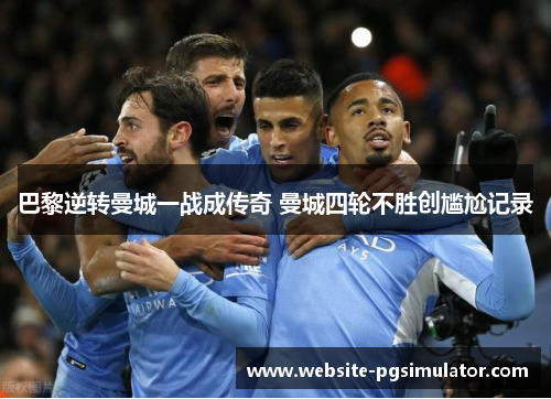 巴黎逆转曼城一战成传奇 曼城四轮不胜创尴尬记录