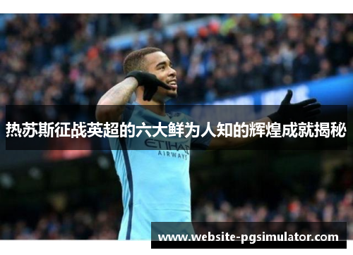 热苏斯征战英超的六大鲜为人知的辉煌成就揭秘