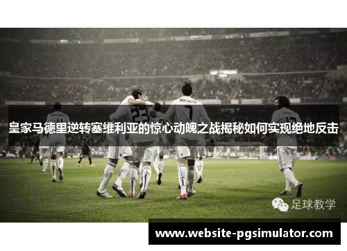 皇家马德里逆转塞维利亚的惊心动魄之战揭秘如何实现绝地反击