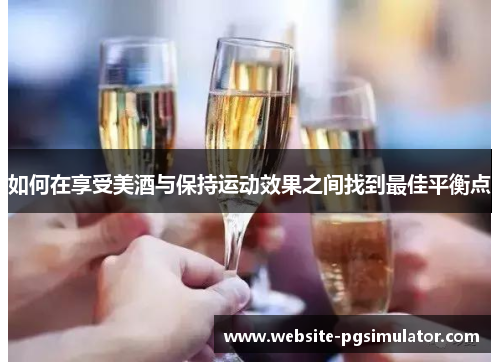 如何在享受美酒与保持运动效果之间找到最佳平衡点