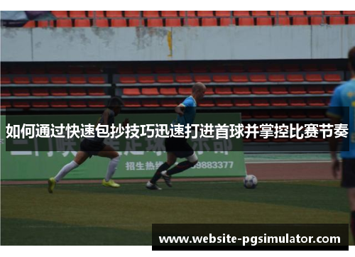 如何通过快速包抄技巧迅速打进首球并掌控比赛节奏