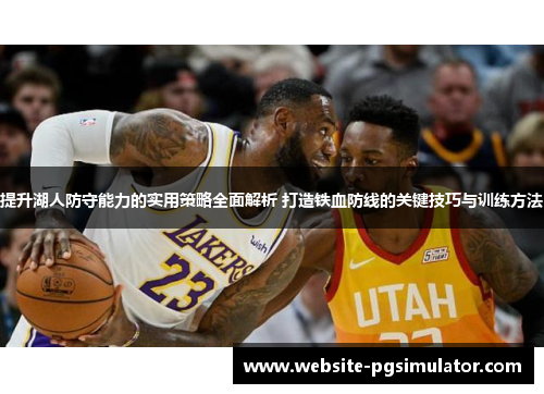 提升湖人防守能力的实用策略全面解析 打造铁血防线的关键技巧与训练方法