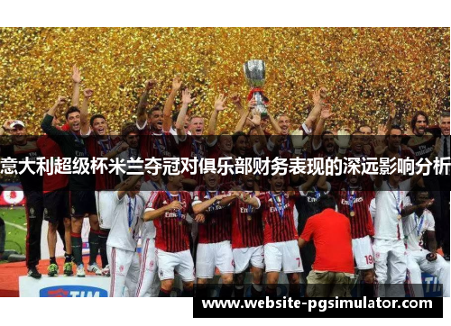 意大利超级杯米兰夺冠对俱乐部财务表现的深远影响分析