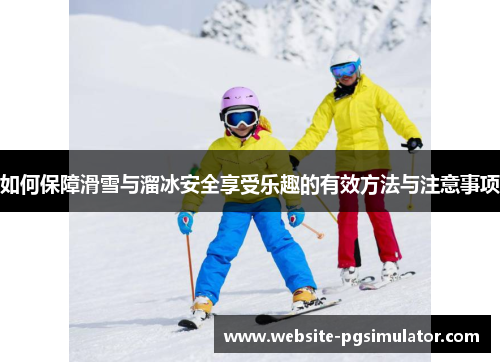 如何保障滑雪与溜冰安全享受乐趣的有效方法与注意事项