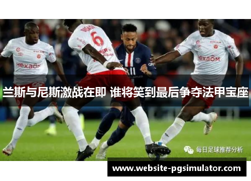 兰斯与尼斯激战在即 谁将笑到最后争夺法甲宝座
