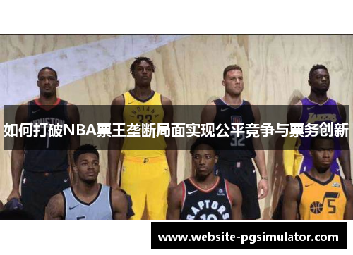 如何打破NBA票王垄断局面实现公平竞争与票务创新
