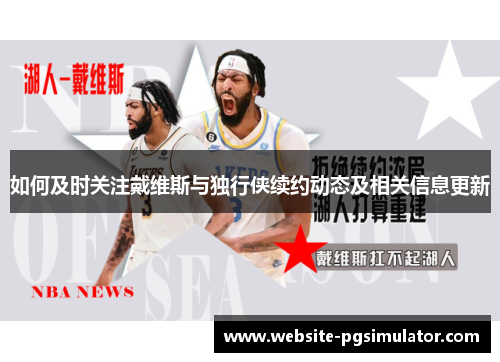 如何及时关注戴维斯与独行侠续约动态及相关信息更新