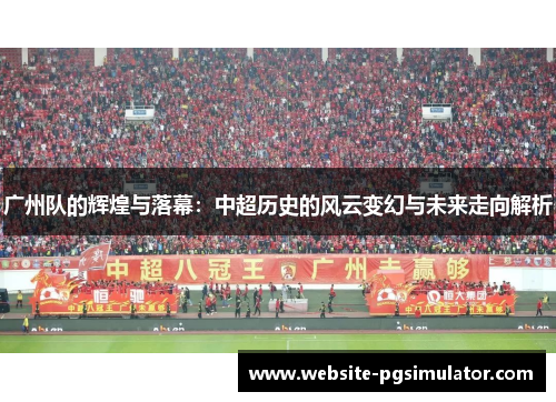 广州队的辉煌与落幕：中超历史的风云变幻与未来走向解析