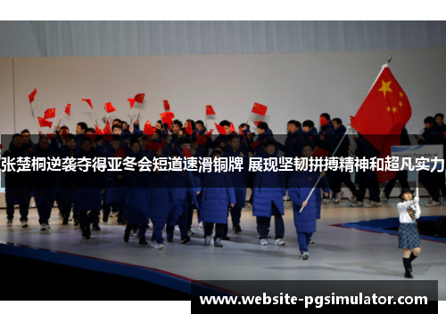 张楚桐逆袭夺得亚冬会短道速滑铜牌 展现坚韧拼搏精神和超凡实力