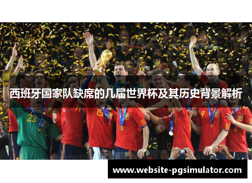 西班牙国家队缺席的几届世界杯及其历史背景解析