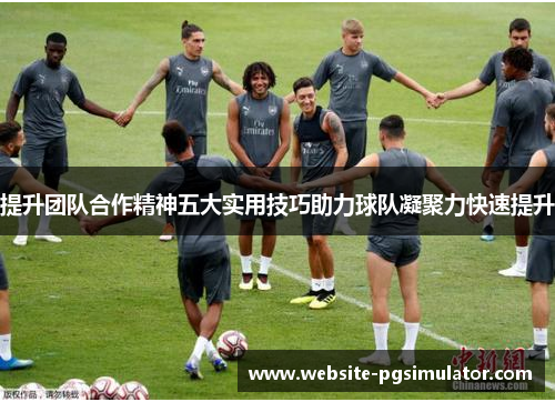 提升团队合作精神五大实用技巧助力球队凝聚力快速提升