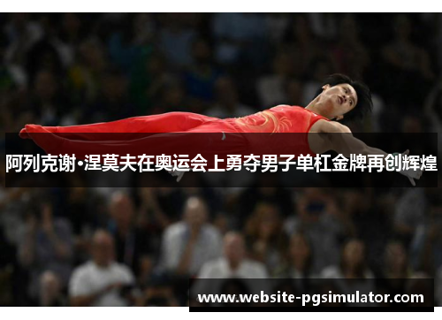 阿列克谢·涅莫夫在奥运会上勇夺男子单杠金牌再创辉煌