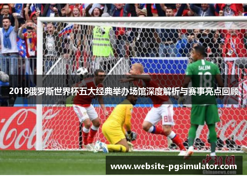 2018俄罗斯世界杯五大经典举办场馆深度解析与赛事亮点回顾