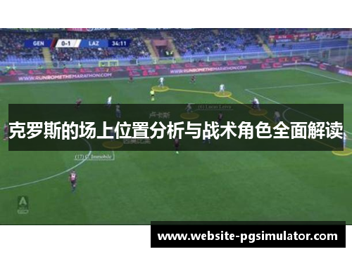 克罗斯的场上位置分析与战术角色全面解读