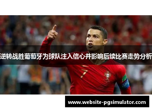 逆转战胜葡萄牙为球队注入信心并影响后续比赛走势分析