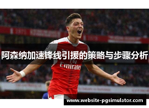 阿森纳加速锋线引援的策略与步骤分析