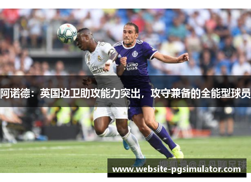 阿诺德：英国边卫助攻能力突出，攻守兼备的全能型球员